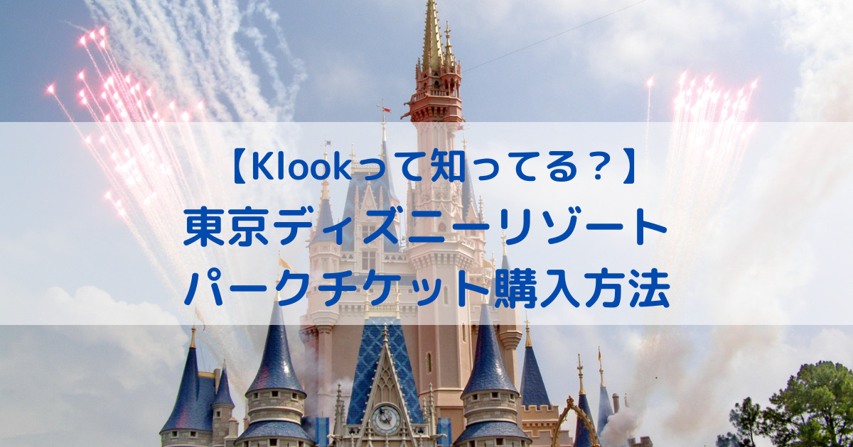 Klookで東京ディズニーリゾートのチケット購入方法を徹底解説 – ちゃたろうのちりもつもれば